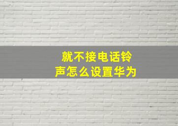 就不接电话铃声怎么设置华为