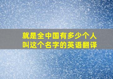 就是全中国有多少个人叫这个名字的英语翻译