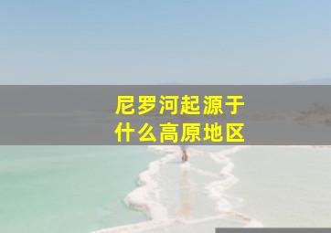 尼罗河起源于什么高原地区