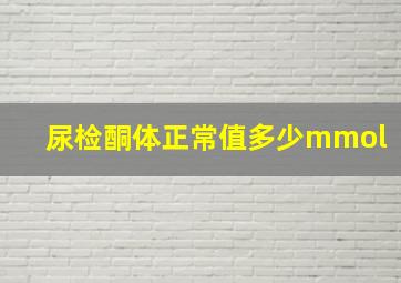 尿检酮体正常值多少mmol