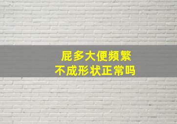 屁多大便频繁不成形状正常吗