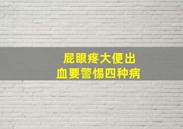 屁眼疼大便出血要警惕四种病