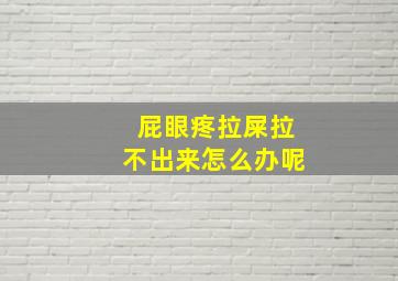 屁眼疼拉屎拉不出来怎么办呢