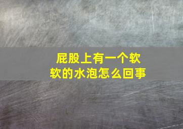 屁股上有一个软软的水泡怎么回事