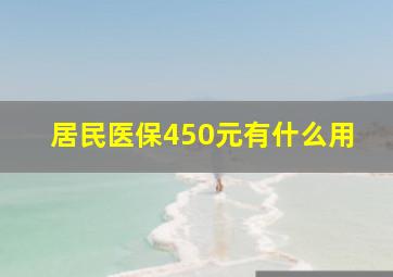 居民医保450元有什么用