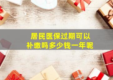 居民医保过期可以补缴吗多少钱一年呢