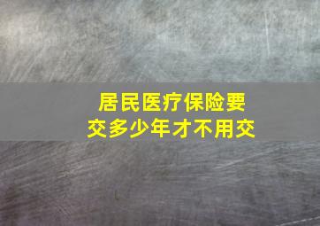 居民医疗保险要交多少年才不用交