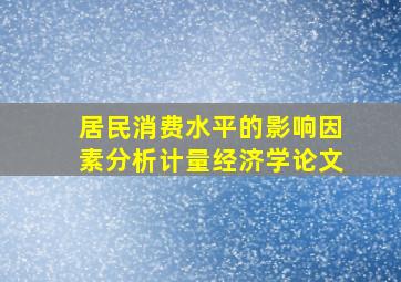 居民消费水平的影响因素分析计量经济学论文