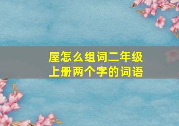 屋怎么组词二年级上册两个字的词语