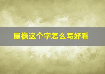 屋檐这个字怎么写好看