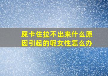 屎卡住拉不出来什么原因引起的呢女性怎么办