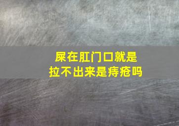 屎在肛门口就是拉不出来是痔疮吗