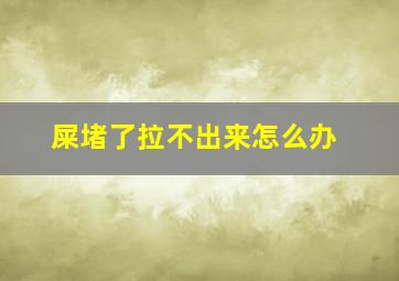 屎堵了拉不出来怎么办