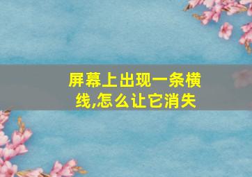 屏幕上出现一条横线,怎么让它消失