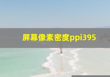 屏幕像素密度ppi395