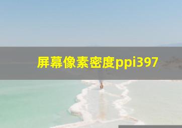 屏幕像素密度ppi397