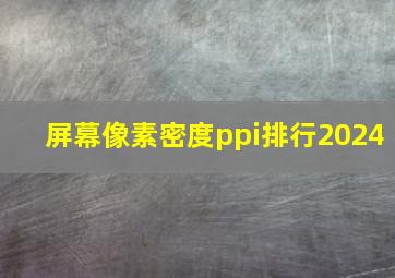 屏幕像素密度ppi排行2024