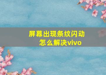 屏幕出现条纹闪动怎么解决vivo