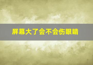 屏幕大了会不会伤眼睛