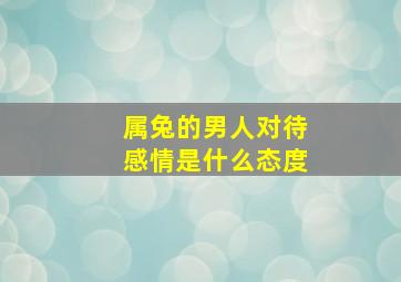 属兔的男人对待感情是什么态度