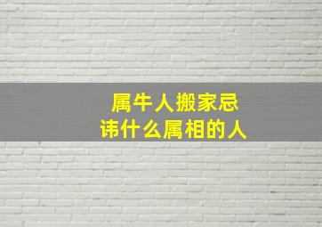 属牛人搬家忌讳什么属相的人