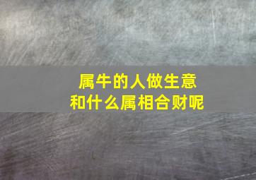 属牛的人做生意和什么属相合财呢