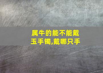 属牛的能不能戴玉手镯,戴哪只手