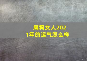 属狗女人2021年的运气怎么样