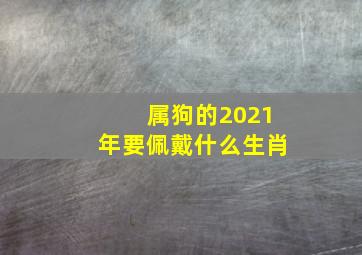 属狗的2021年要佩戴什么生肖