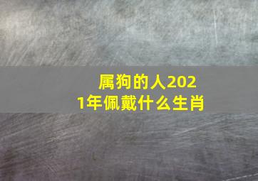 属狗的人2021年佩戴什么生肖