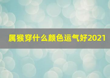 属猴穿什么颜色运气好2021