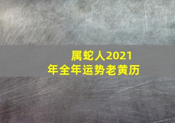 属蛇人2021年全年运势老黄历