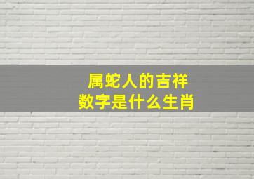 属蛇人的吉祥数字是什么生肖