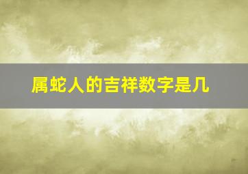 属蛇人的吉祥数字是几