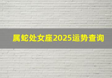 属蛇处女座2025运势查询