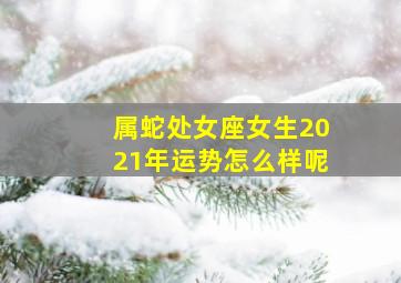 属蛇处女座女生2021年运势怎么样呢