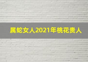 属蛇女人2021年桃花贵人