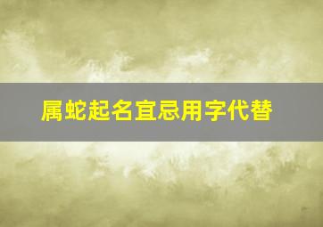 属蛇起名宜忌用字代替