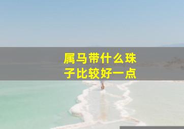 属马带什么珠子比较好一点