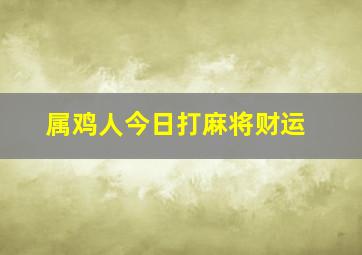 属鸡人今日打麻将财运