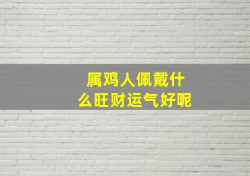 属鸡人佩戴什么旺财运气好呢