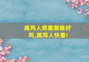 属鸡人佩戴貔貅好吗,属鸡人快看!