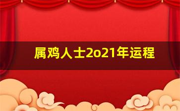 属鸡人士2o21年运程