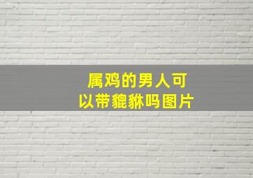 属鸡的男人可以带貔貅吗图片