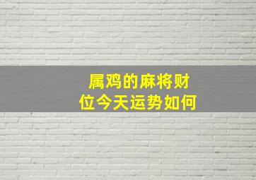 属鸡的麻将财位今天运势如何