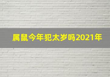 属鼠今年犯太岁吗2021年