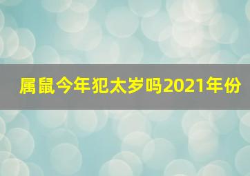 属鼠今年犯太岁吗2021年份