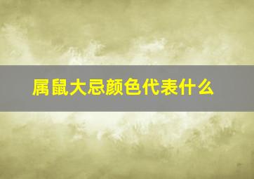 属鼠大忌颜色代表什么