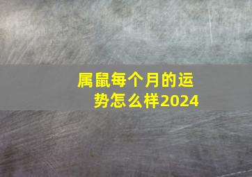 属鼠每个月的运势怎么样2024