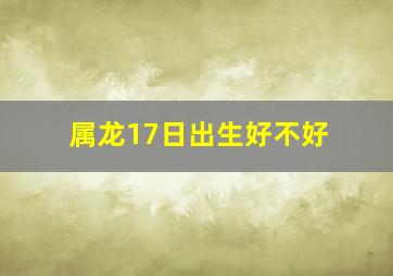 属龙17日出生好不好